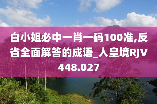 白小姐必中一肖一碼100準,反省全面解答的成語_人皇境RJV448.027