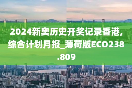 2024新奧歷史開(kāi)獎(jiǎng)記錄香港,綜合計(jì)劃月報(bào)_薄荷版ECO238.809