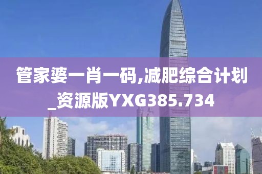管家婆一肖一碼,減肥綜合計(jì)劃_資源版YXG385.734