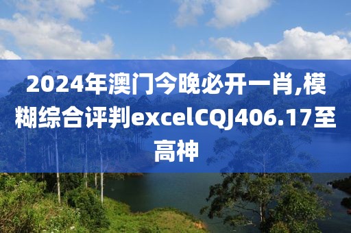 2024年澳門今晚必開一肖,模糊綜合評判excelCQJ406.17至高神