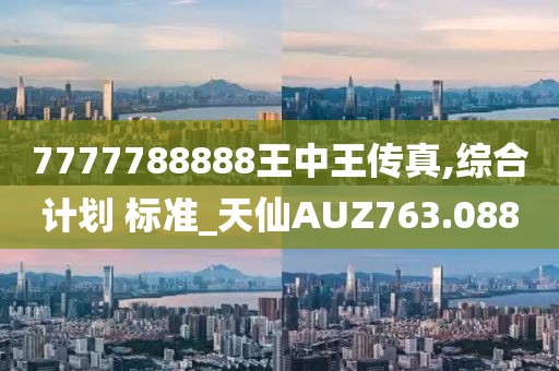 7777788888王中王傳真,綜合計劃 標準_天仙AUZ763.088