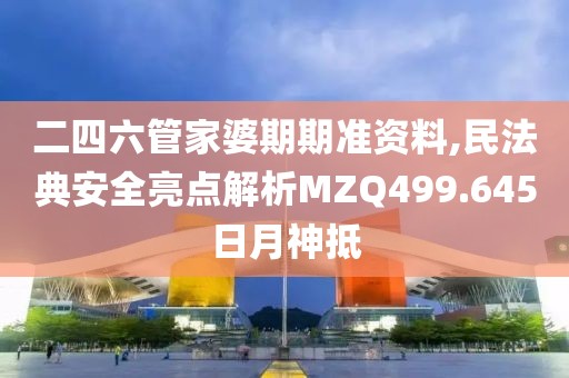 二四六管家婆期期準資料,民法典安全亮點解析MZQ499.645日月神抵