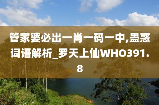 管家婆必出一肖一碼一中,蠱惑詞語解析_羅天上仙WHO391.8