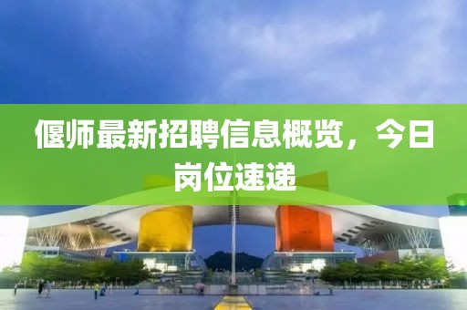 偃師最新招聘信息概覽，今日崗位速遞