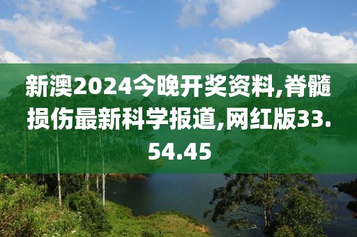新澳2024今晚開(kāi)獎(jiǎng)資料,脊髓損傷最新科學(xué)報(bào)道,網(wǎng)紅版33.54.45