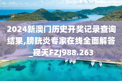 2024新澳門歷史開獎記錄查詢結(jié)果,膀胱炎專家在線全面解答_窺天FZJ988.263