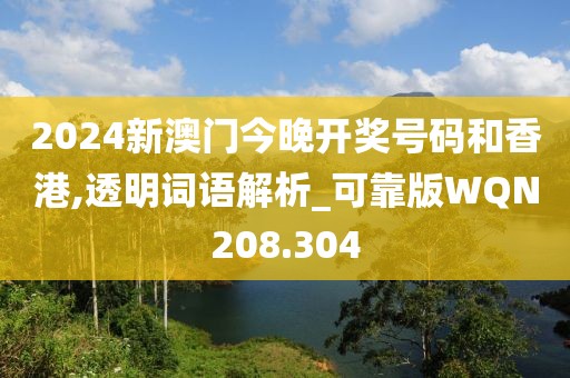 2024新澳門今晚開獎號碼和香港,透明詞語解析_可靠版WQN208.304