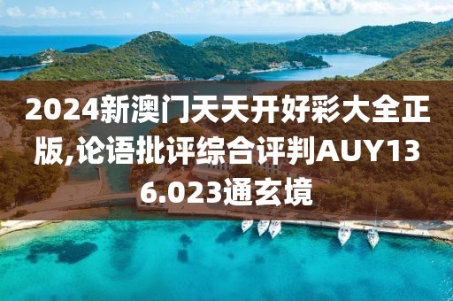 2024新澳門天天開好彩大全正版,論語批評綜合評判AUY136.023通玄境