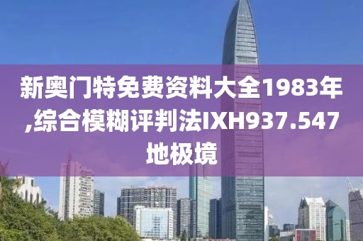 新奧門特免費資料大全1983年,綜合模糊評判法IXH937.547地極境
