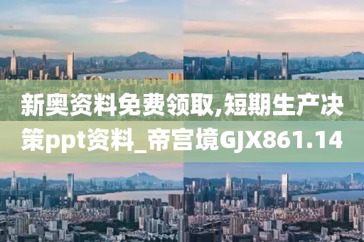新奧資料免費(fèi)領(lǐng)取,短期生產(chǎn)決策ppt資料_帝宮境GJX861.14