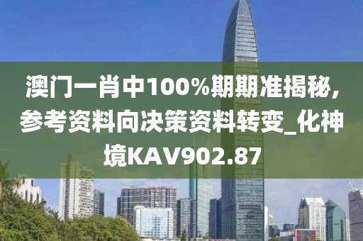 澳門一肖中100%期期準揭秘,參考資料向決策資料轉變_化神境KAV902.87