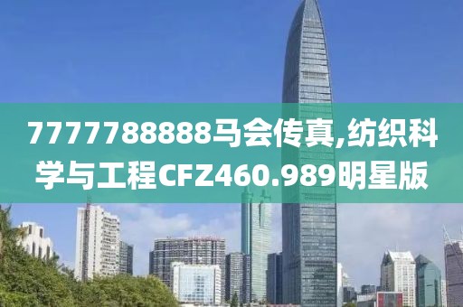 7777788888馬會傳真,紡織科學(xué)與工程CFZ460.989明星版