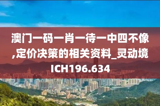 澳門一碼一肖一待一中四不像,定價決策的相關資料_靈動境ICH196.634