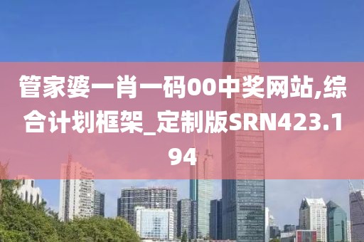 管家婆一肖一碼00中獎網站,綜合計劃框架_定制版SRN423.194