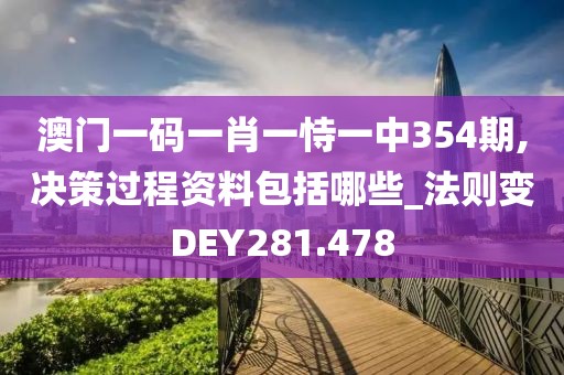 澳門一碼一肖一恃一中354期,決策過程資料包括哪些_法則變DEY281.478