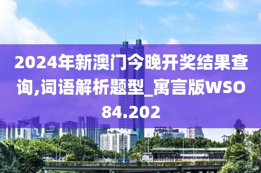 2024年新澳門今晚開獎結(jié)果查詢,詞語解析題型_寓言版WSO84.202