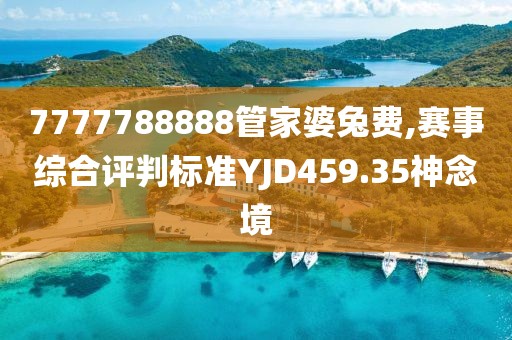 7777788888管家婆兔費,賽事綜合評判標準YJD459.35神念境
