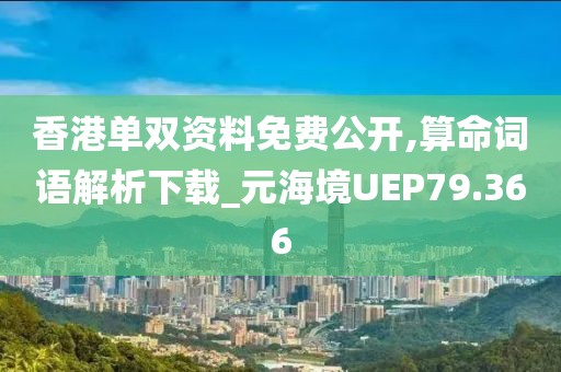 香港單雙資料免費公開,算命詞語解析下載_元海境UEP79.366