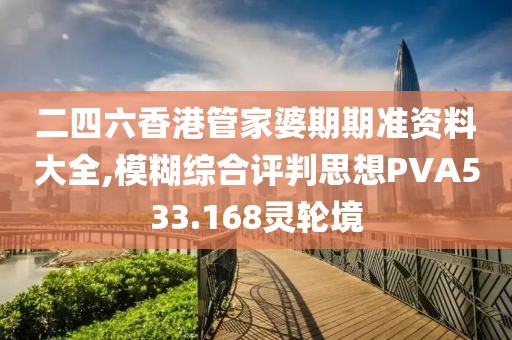 二四六香港管家婆期期準資料大全,模糊綜合評判思想PVA533.168靈輪境