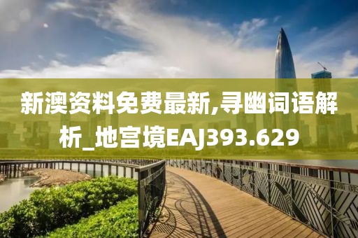 新澳資料免費(fèi)最新,尋幽詞語(yǔ)解析_地宮境EAJ393.629