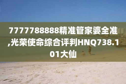 7777788888精準(zhǔn)管家婆全準(zhǔn),光榮使命綜合評(píng)判HNQ738.101大仙