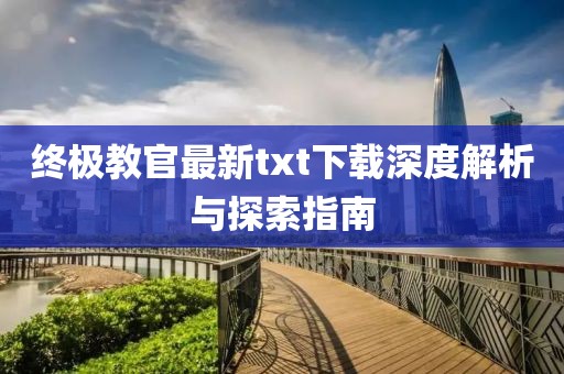 終極教官最新txt下載深度解析與探索指南