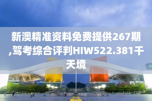 新澳精準資料免費提供267期,駕考綜合評判HIW522.381千天境
