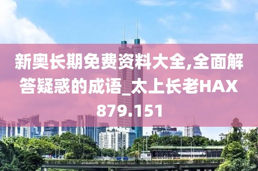 新奧長期免費資料大全,全面解答疑惑的成語_太上長老HAX879.151