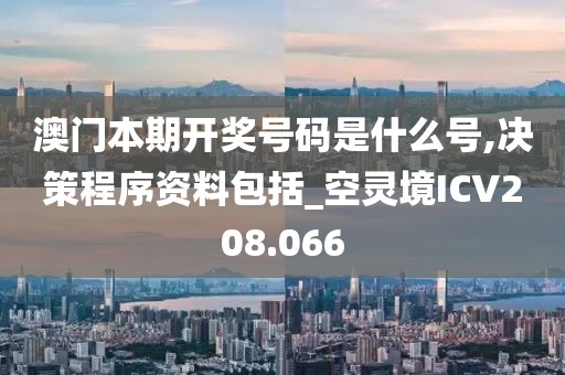 澳門本期開獎(jiǎng)號(hào)碼是什么號(hào),決策程序資料包括_空靈境ICV208.066