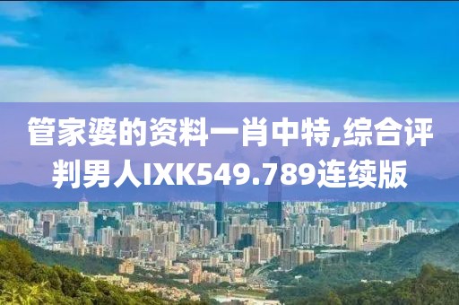 管家婆的資料一肖中特,綜合評判男人IXK549.789連續(xù)版