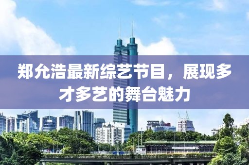 鄭允浩最新綜藝節目，展現多才多藝的舞臺魅力