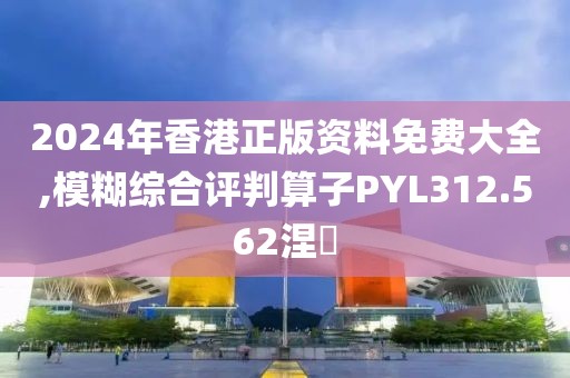 2024年香港正版資料免費大全,模糊綜合評判算子PYL312.562涅槃