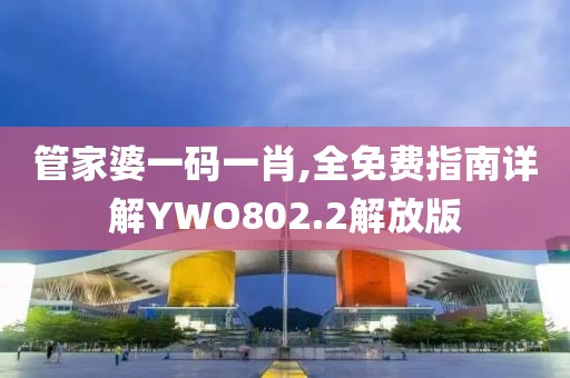 管家婆一碼一肖,全免費指南詳解YWO802.2解放版