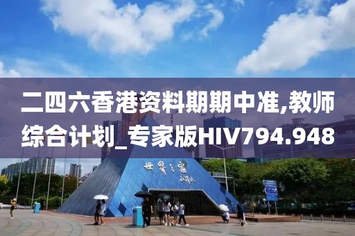 二四六香港資料期期中準,教師綜合計劃_專家版HIV794.948