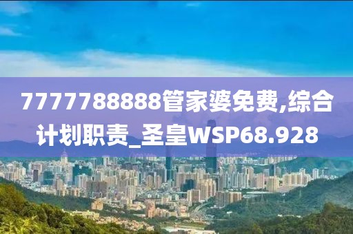 7777788888管家婆免費,綜合計劃職責_圣皇WSP68.928
