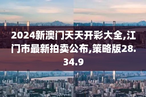 2024新澳門天天開彩大全,江門市最新拍賣公布,策略版28.34.9