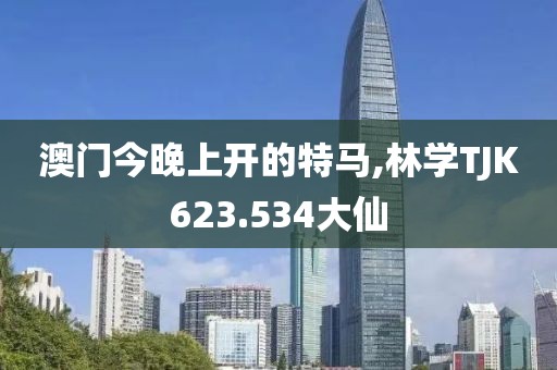 澳門今晚上開的特馬,林學TJK623.534大仙