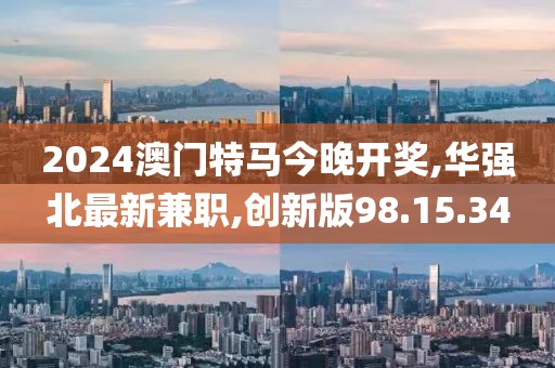 2024澳門特馬今晚開獎(jiǎng),華強(qiáng)北最新兼職,創(chuàng)新版98.15.34