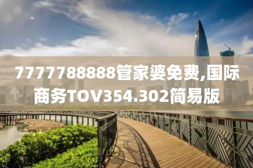 7777788888管家婆免費(fèi),國際商務(wù)TOV354.302簡易版