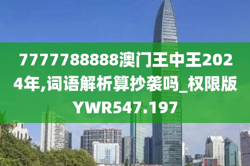 7777788888澳門王中王2024年,詞語解析算抄襲嗎_權(quán)限版YWR547.197