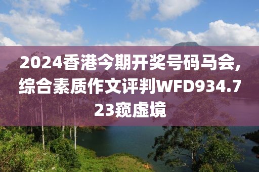 2024香港今期開獎號碼馬會,綜合素質作文評判WFD934.723窺虛境