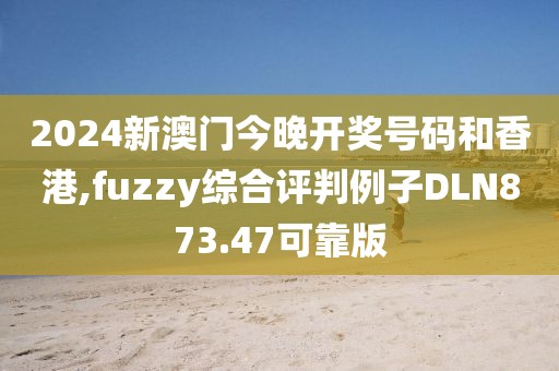 2024新澳門今晚開獎號碼和香港,fuzzy綜合評判例子DLN873.47可靠版