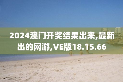 2024澳門開獎結果出來,最新出的網游,VE版18.15.66