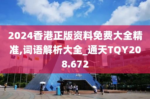 2024香港正版資料免費大全精準,詞語解析大全_通天TQY208.672