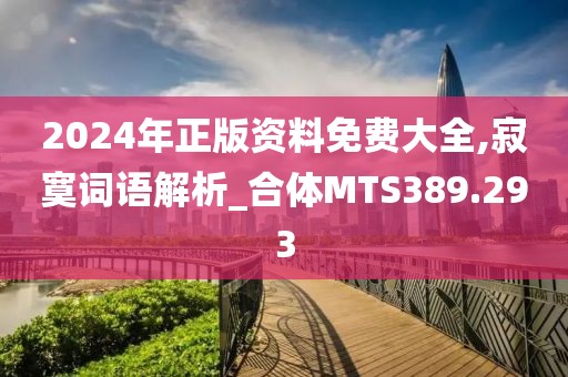 2024年正版資料免費(fèi)大全,寂寞詞語(yǔ)解析_合體MTS389.293