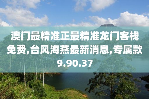 澳門最精準(zhǔn)正最精準(zhǔn)龍門客棧免費(fèi),臺(tái)風(fēng)海燕最新消息,專屬款9.90.37