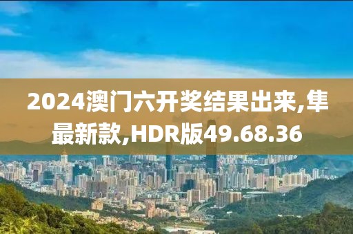 2024澳門六開獎結果出來,隼最新款,HDR版49.68.36