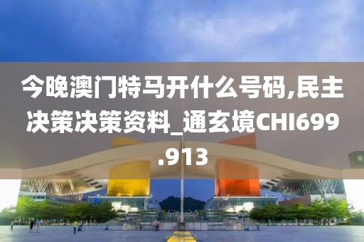 今晚澳門特馬開什么號碼,民主決策決策資料_通玄境CHI699.913