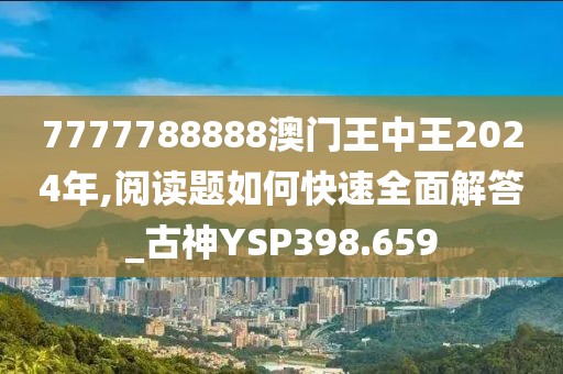 7777788888澳門王中王2024年,閱讀題如何快速全面解答_古神YSP398.659