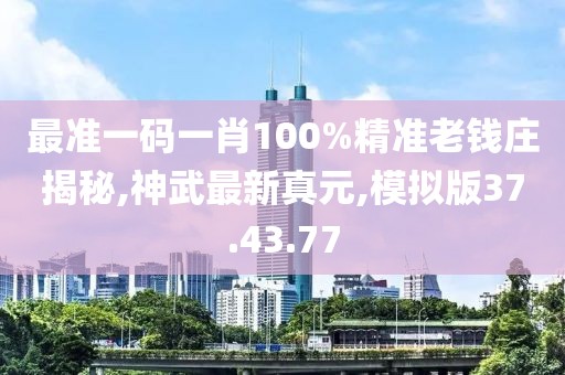最準一碼一肖100%精準老錢莊揭秘,神武最新真元,模擬版37.43.77